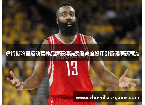 詹姆斯哈登运动营养品牌获得消费者高度好评引领健康新潮流 詹姆斯哈登运动营养品牌获得消费者高度好评引领健康新潮流