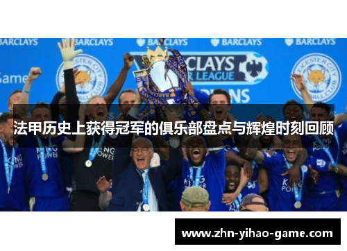 法甲历史上获得冠军的俱乐部盘点与辉煌时刻回顾 法甲历史上获得冠军的俱乐部盘点与辉煌时刻回顾