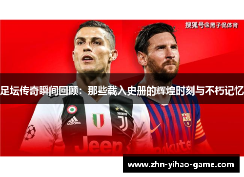 足坛传奇瞬间回顾:那些载入史册的辉煌时刻与不朽记忆 足坛传奇瞬间回顾:那些载入史册的辉煌时刻与不朽记忆