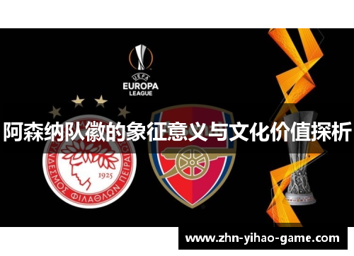 阿森纳队徽的象征意义与文化价值探析 阿森纳队徽的象征意义与文化价值探析