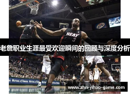 老詹职业生涯最受欢迎瞬间的回顾与深度分析