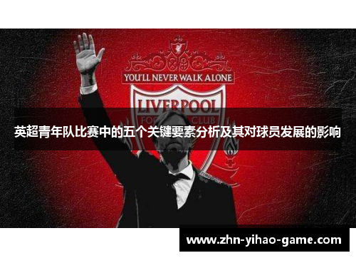 英超青年队比赛中的五个关键要素分析及其对球员发展的影响