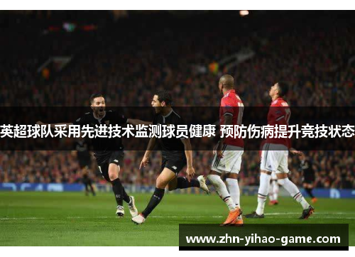 英超球队采用先进技术监测球员健康 预防伤病提升竞技状态