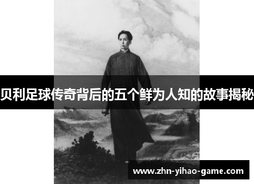 贝利足球传奇背后的五个鲜为人知的故事揭秘 贝利足球传奇背后的五个鲜为人知的故事揭秘
