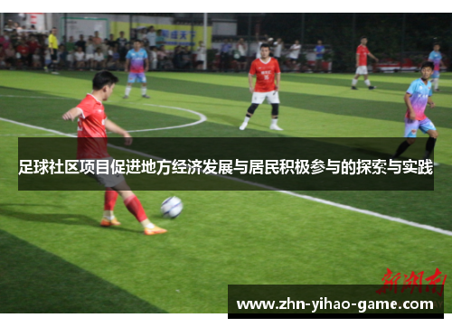 足球社区项目促进地方经济发展与居民积极参与的探索与实践 足球社区项目促进地方经济发展与居民积极参与的探索与实践