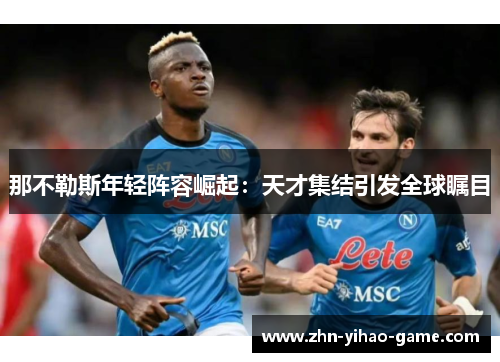 那不勒斯年轻阵容崛起：天才集结引发全球瞩目