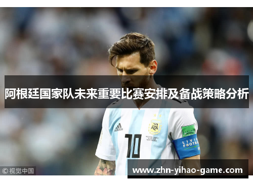 阿根廷国家队未来重要比赛安排及备战策略分析