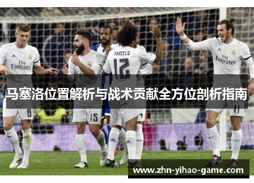 马塞洛位置解析与战术贡献全方位剖析指南